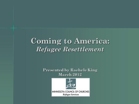 Coming to America: Refugee Resettlement Presented by Rachele King March 2012.