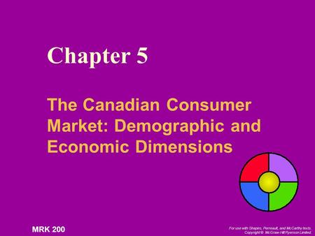 For use with Shapiro, Perreault, and McCarthy texts. Copyright © McGraw-Hill Ryerson Limited. MRK 200 Chapter 5 The Canadian Consumer Market: Demographic.