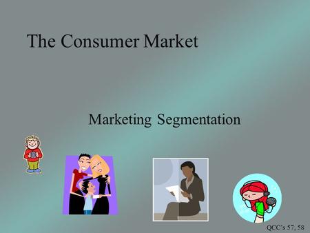 The Consumer Market Marketing Segmentation QCC’s 57, 58.