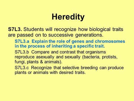 Heredity S7L3. Students will recognize how biological traits are passed on to successive generations. S7L3.a Explain the role of genes and chromosomes.