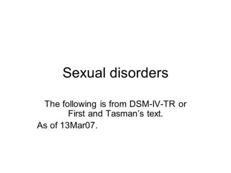 Sexual disorders The following is from DSM-IV-TR or First and Tasman’s text. As of 13Mar07.