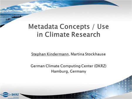 Metadata Concepts / Use in Climate Research Stephan Kindermann, Martina Stockhause German Climate Computing Center (DKRZ) Hamburg, Germany.