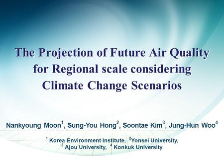 The Projection of Future Air Quality for Regional scale considering Climate Change Scenarios Nankyoung Moon 1, Sung-You Hong 2, Soontae Kim 3, Jung-Hun.