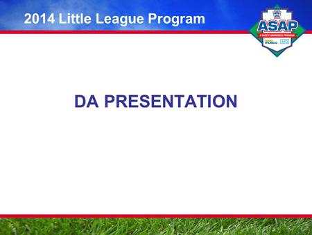 DA PRESENTATION 2014 Little League Program. ASAP: Making an Impact for Little League A Safety Awareness Program of Little League Baseball ® and Softball.