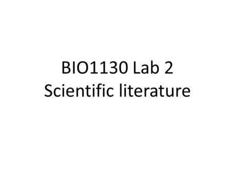 BIO1130 Lab 2 Scientific literature. Laboratory objectives After completing this laboratory, you should be able to: Determine whether a publication can.