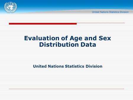Evaluation of Age and Sex Distribution Data United Nations Statistics Division.