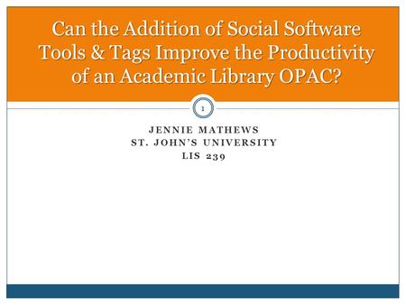 JENNIE MATHEWS ST. JOHN’S UNIVERSITY LIS 239 Can the Addition of Social Software Tools & Tags Improve the Productivity of an Academic Library OPAC? 1.