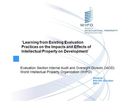 “Learning from Existing Evaluation Practices on the Impacts and Effects of Intellectual Property on Development” Geneva 6th/7th October 2011 Evaluation.