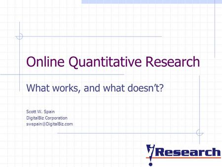 Online Quantitative Research What works, and what doesn’t? Scott W. Spain DigitalBiz Corporation