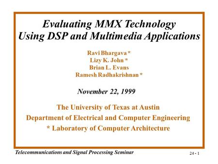 Telecommunications and Signal Processing Seminar 24 - 1 Ravi Bhargava * Lizy K. John * Brian L. Evans Ramesh Radhakrishnan * The University of Texas at.