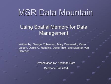 MSR Data Mountain Using Spatial Memory for Data Management Written by: George Roberston, Mary Czerwinski, Kevin Larson, Daniel C. Robbins, David Thiel,