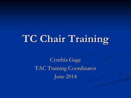 TC Chair Training Cynthia Gage TAC Training Coordinator June 2014.