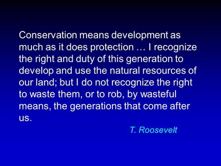 Conservation means development as much as it does protection … I recognize the right and duty of this generation to develop and use the natural resources.