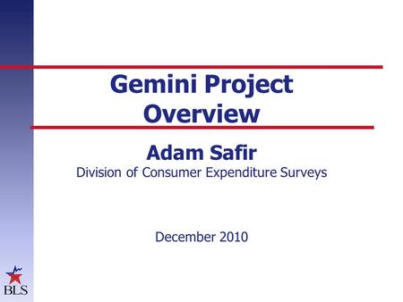 Gemini Project Overview Adam Safir Division of Consumer Expenditure Surveys December 2010.
