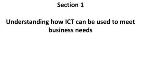 Section 1 Understanding how ICT can be used to meet business needs.