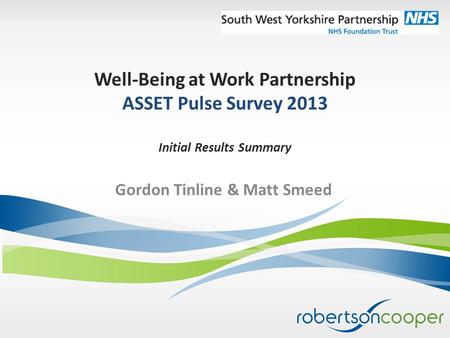 Well-Being at Work Partnership ASSET Pulse Survey 2013 Initial Results Summary Gordon Tinline & Matt Smeed.