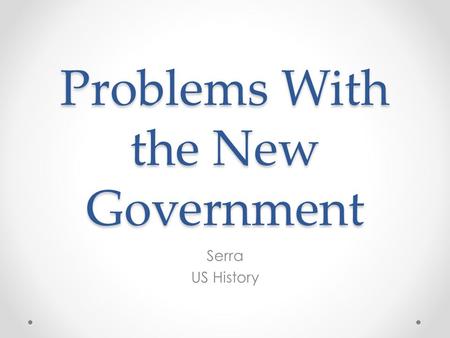 Problems With the New Government Serra US History.