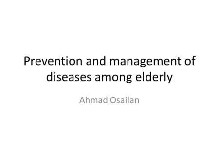 Prevention and management of diseases among elderly Ahmad Osailan.