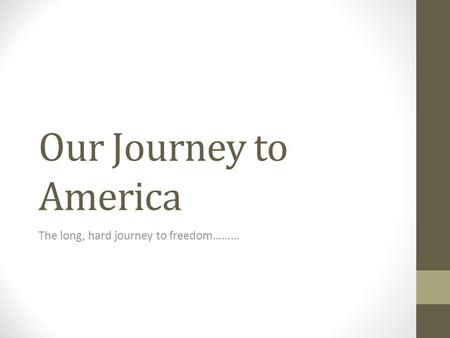 Our Journey to America The long, hard journey to freedom………