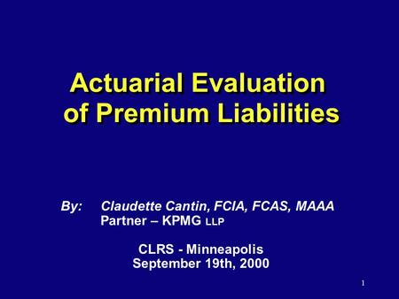 1 Actuarial Evaluation of Premium Liabilities By:Claudette Cantin, FCIA, FCAS, MAAA Partner – KPMG LLP CLRS - Minneapolis September 19th, 2000.