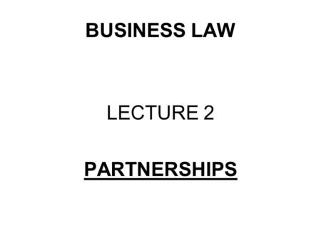 BUSINESS LAW LECTURE 2 PARTNERSHIPS. WHAT ARE WE GOING TO STUDY? What is a partnership? The regulation of a partnership The relationship between partners’