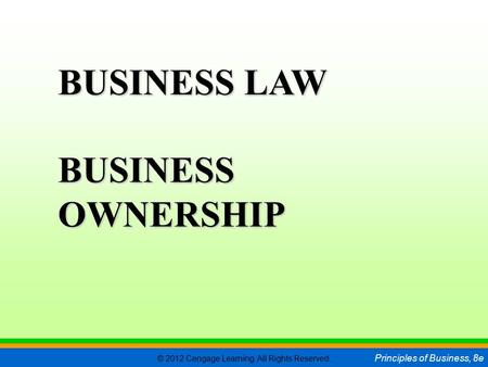 © 2012 Cengage Learning. All Rights Reserved. Principles of Business, 8e C H A P T E R 5 SLIDE 1 BUSINESS LAW BUSINESS OWNERSHIP.