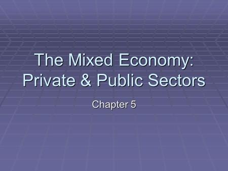 The Mixed Economy: Private & Public Sectors Chapter 5.