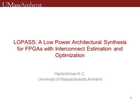 LOPASS: A Low Power Architectural Synthesis for FPGAs with Interconnect Estimation and Optimization Harikrishnan K.C. University of Massachusetts Amherst.