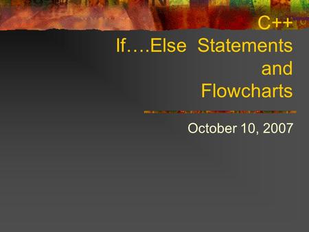 C++ If….Else Statements and Flowcharts October 10, 2007.