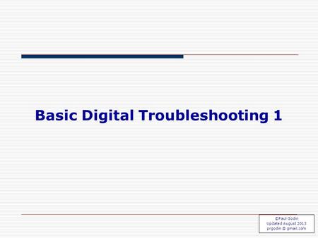 TS 1.1 Basic Digital Troubleshooting 1 ©Paul Godin Updated August 2013 gmail.com.