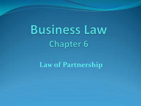 Business Law Chapter 6 Law of Partnership.