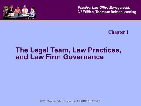 The Legal Team, Law Practices, and Law Firm Governance Practical Law Office Management, 3 rd Edition, Thomson Delmar Learning ©2007 Thomson Delmar Learning.