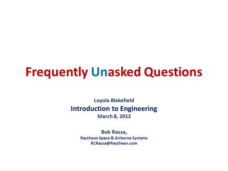 Frequently Unasked Questions Loyola Blakefield Introduction to Engineering March 8, 2012 Bob Rassa, Raytheon Space & Airborne Systems