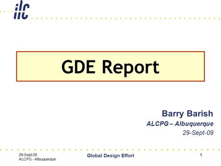 29-Sept-09 ALCPG - Albuquerque Global Design Effort 1 Barry Barish ALCPG – Albuquerque 29-Sept-09 GDE Report.