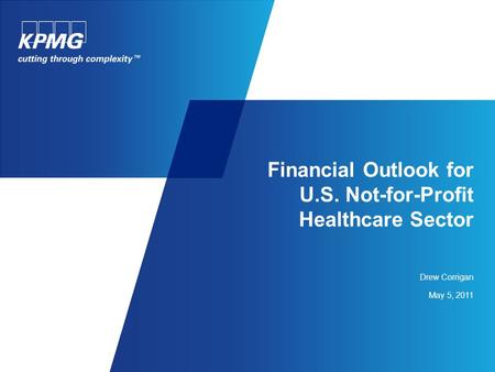Financial Outlook for U.S. Not-for-Profit Healthcare Sector Drew Corrigan May 5, 2011.