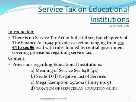 Service Tax on Educational Institutions by Mr. Amit Gupta Introduction: There is no Service Tax Act in India till yet, but chapter V of The Finance Act.