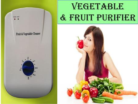 Vegetable & Fruit Purifier. Vegetable & Fruit Purifier  Based on Revolutionary Ozone Disinfection Technology  Keep Your Fruits & Vegetables Fresh A.