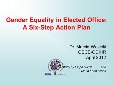 Gender Equality in Elected Office: A Six-Step Action Plan Dr. Marcin Walecki OSCE-ODIHR April 2012 A study by Pippa Norris and Mona Lena Krook.