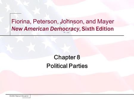 Chapter 8 Political Parties © 2009, Pearson Education Fiorina, Peterson, Johnson, and Mayer New American Democracy, Sixth Edition.