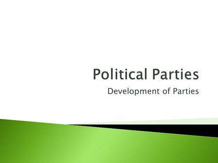Development of Parties.  Group of people with broad common interests who organize to win elections, control government, and thereby influence government.