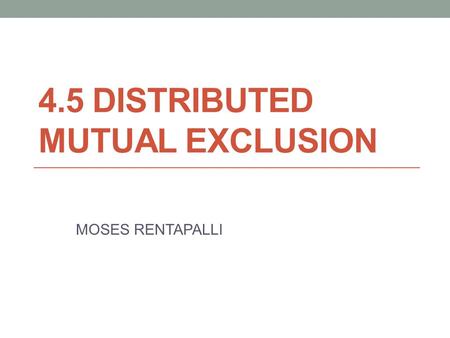 4.5 DISTRIBUTED MUTUAL EXCLUSION MOSES RENTAPALLI.