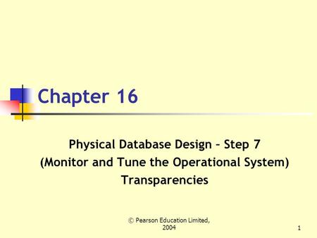 © Pearson Education Limited, 20041 Chapter 16 Physical Database Design – Step 7 (Monitor and Tune the Operational System) Transparencies.