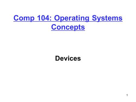 1 Comp 104: Operating Systems Concepts Devices. 2 Today Devices –Introduction –Handling I/O Device handling Buffering and caching.