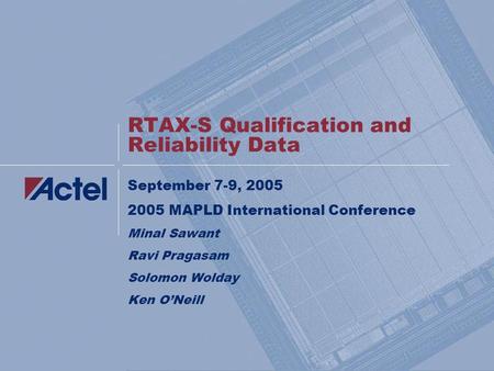 RTAX-S Qualification and Reliability Data September 7-9, 2005 2005 MAPLD International Conference Minal Sawant Ravi Pragasam Solomon Wolday Ken O’Neill.