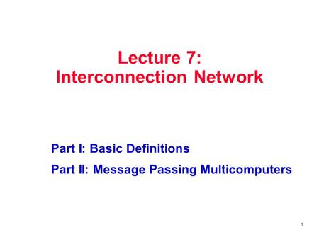 1 Lecture 7: Interconnection Network Part I: Basic Definitions Part II: Message Passing Multicomputers.