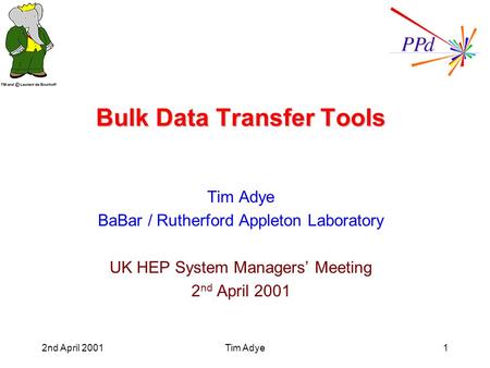 2nd April 2001Tim Adye1 Bulk Data Transfer Tools Tim Adye BaBar / Rutherford Appleton Laboratory UK HEP System Managers’ Meeting 2 nd April 2001.