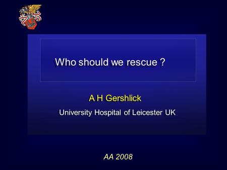 A H Gershlick University Hospital of Leicester UK A H Gershlick University Hospital of Leicester UK AA 2008 Who should we rescue ?