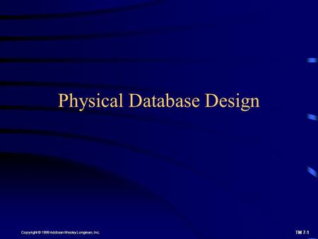 TM 7-1 Copyright © 1999 Addison Wesley Longman, Inc. Physical Database Design.