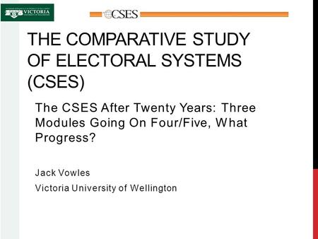 THE COMPARATIVE STUDY OF ELECTORAL SYSTEMS (CSES) The CSES After Twenty Years: Three Modules Going On Four/Five, What Progress? Jack Vowles Victoria University.
