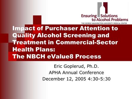 Impact of Purchaser Attention to Quality Alcohol Screening and Treatment in Commercial-Sector Health Plans: The NBCH eValue8 Process Eric Goplerud, Ph.D.